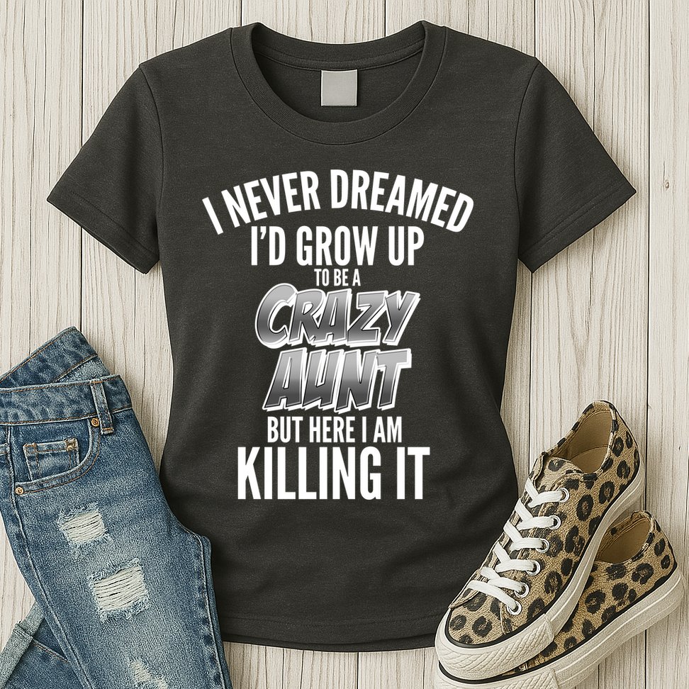 I Never Dreamed I'd Grow Up to be a Crazy Aunt Womens T-Shirt