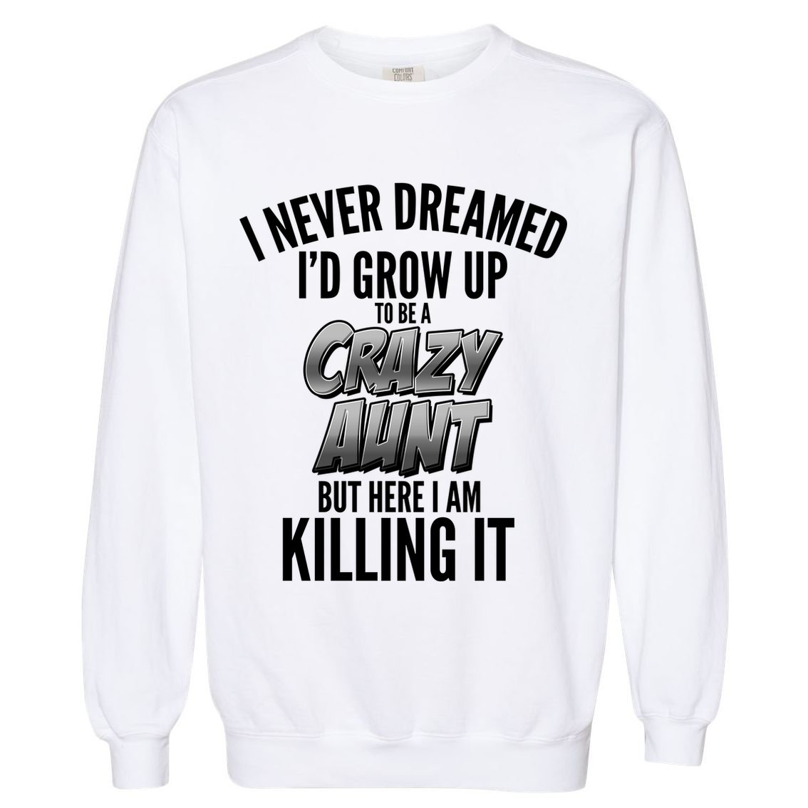 I Never Dreamed I'd Grow Up to be a Crazy Aunt Garment-Dyed Sweatshirt