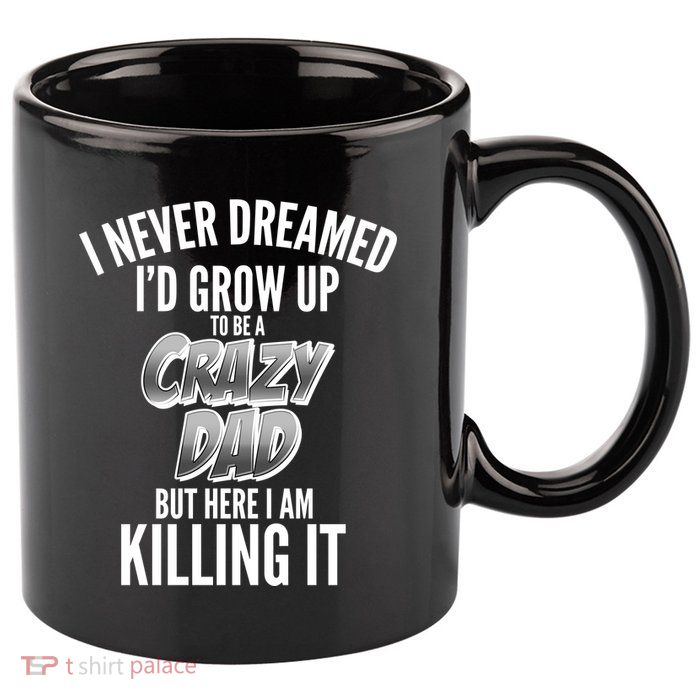 I Never Dreamed I'd Grow Up to be a Crazy Dad 11oz C Handle Ceramic Mug