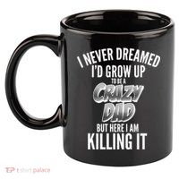 I Never Dreamed I'd Grow Up to be a Crazy Dad 11oz C Handle Ceramic Mug