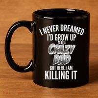 I Never Dreamed I'd Grow Up to be a Crazy Dad 11oz C Handle Ceramic Mug
