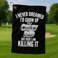 I Never Dreamed I'd Grow Up to be a Crazy Dad Golf Towel