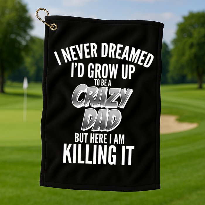 I Never Dreamed I'd Grow Up to be a Crazy Dad Golf Towel
