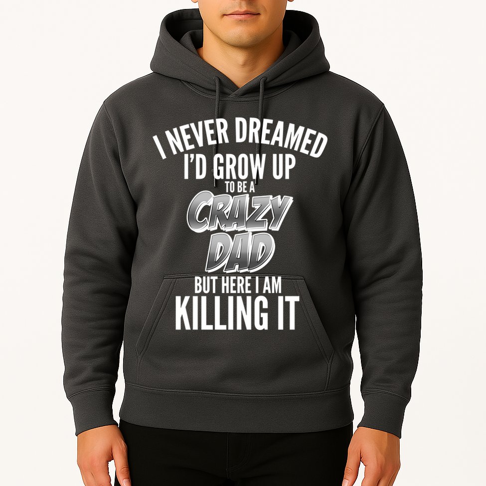 I Never Dreamed I'd Grow Up to be a Crazy Dad Hoodie