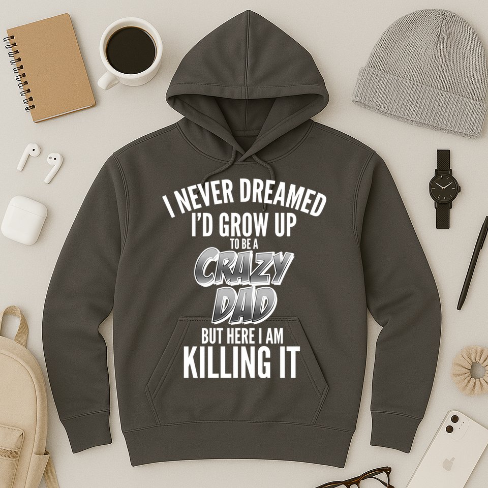 I Never Dreamed I'd Grow Up to be a Crazy Dad Hoodie