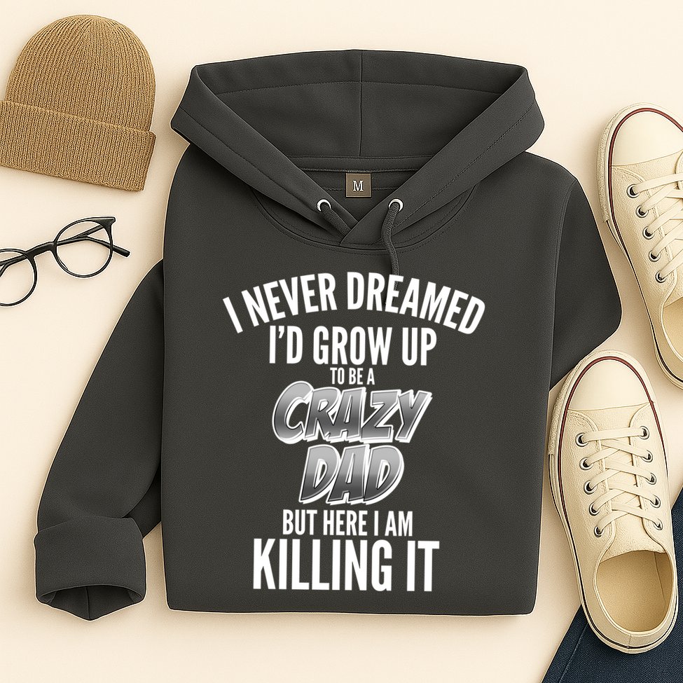 I Never Dreamed I'd Grow Up to be a Crazy Dad Hoodie