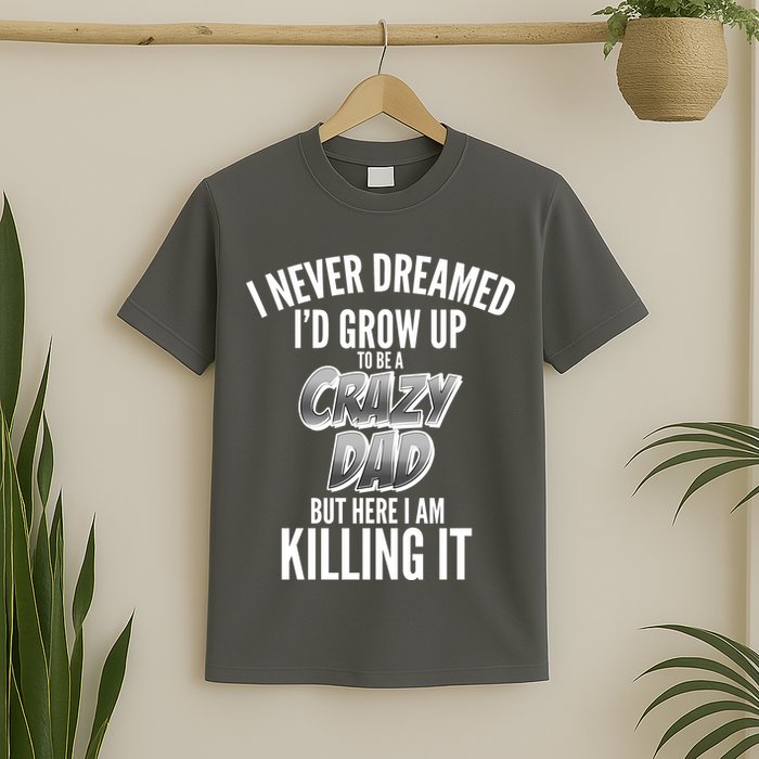 I Never Dreamed I'd Grow Up to be a Crazy Dad T-Shirt