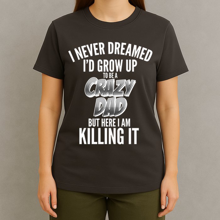 I Never Dreamed I'd Grow Up to be a Crazy Dad T-Shirt
