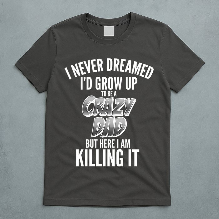 I Never Dreamed I'd Grow Up to be a Crazy Dad T-Shirt