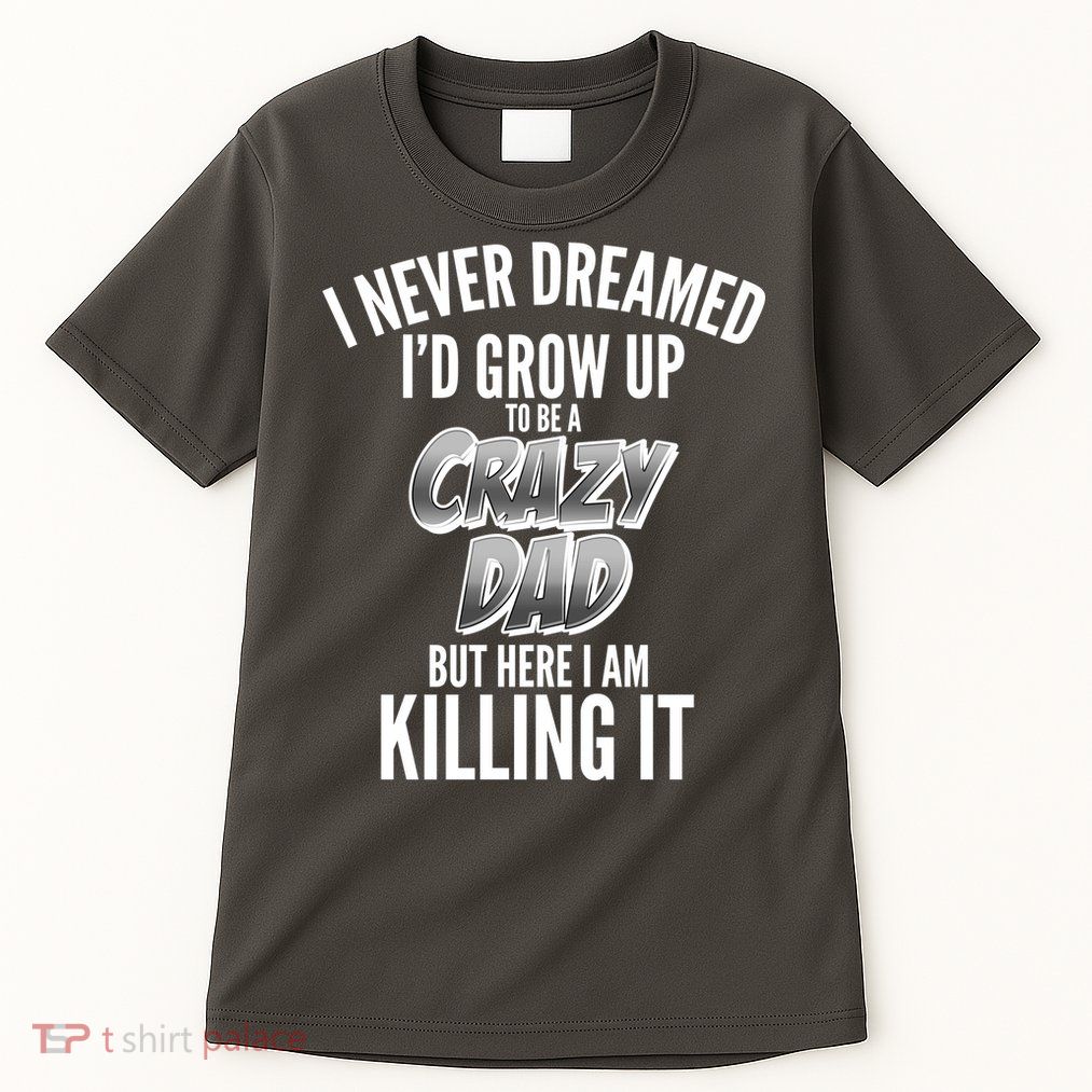 I Never Dreamed I'd Grow Up to be a Crazy Dad Tall T-Shirt