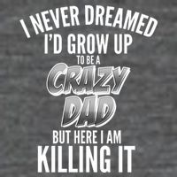 I Never Dreamed I'd Grow Up to be a Crazy Dad Magnet