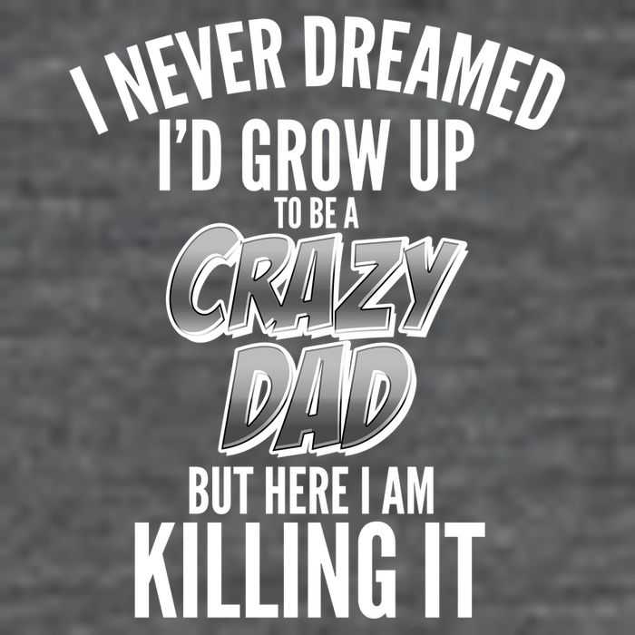 I Never Dreamed I'd Grow Up to be a Crazy Dad Magnet