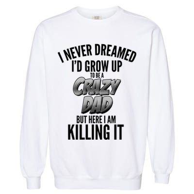 I Never Dreamed I'd Grow Up to be a Crazy Dad Garment-Dyed Sweatshirt