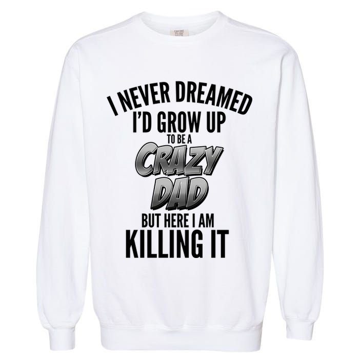 I Never Dreamed I'd Grow Up to be a Crazy Dad Garment-Dyed Sweatshirt