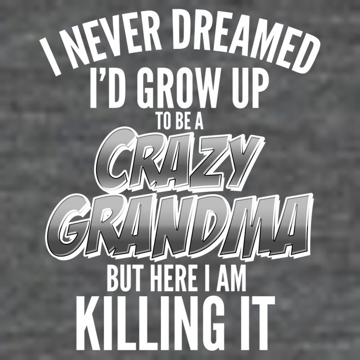 I Never Dreamed I'd Grow Up to be a Crazy Grandma Long Sleeve Shirt
