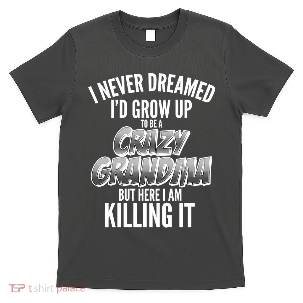 I Never Dreamed I'd Grow Up to be a Crazy Grandma T-Shirt