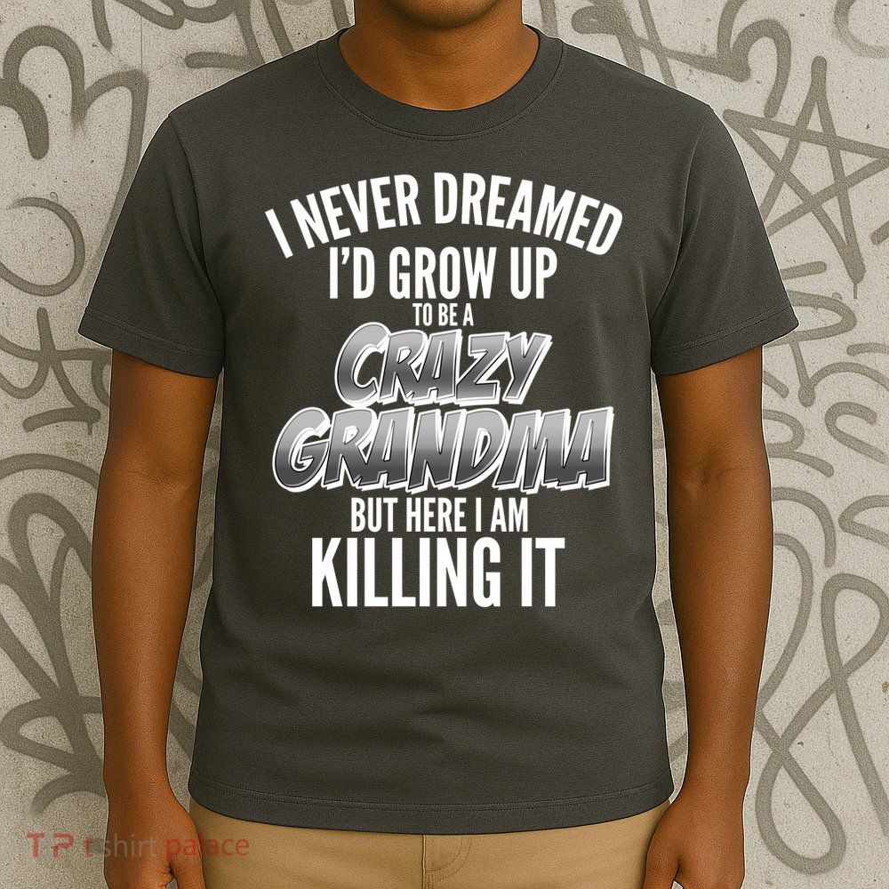 I Never Dreamed I'd Grow Up to be a Crazy Grandma T-Shirt