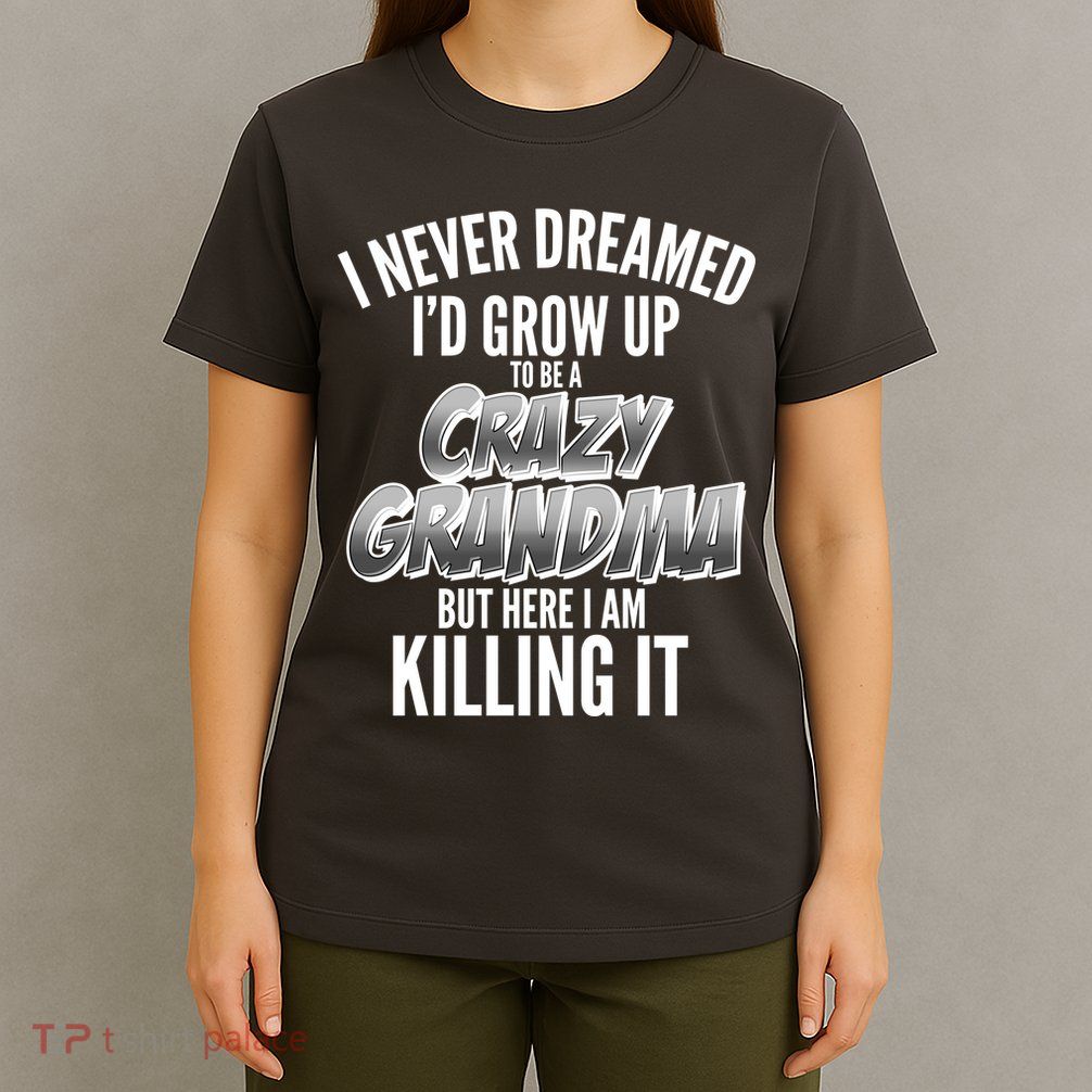 I Never Dreamed I'd Grow Up to be a Crazy Grandma T-Shirt