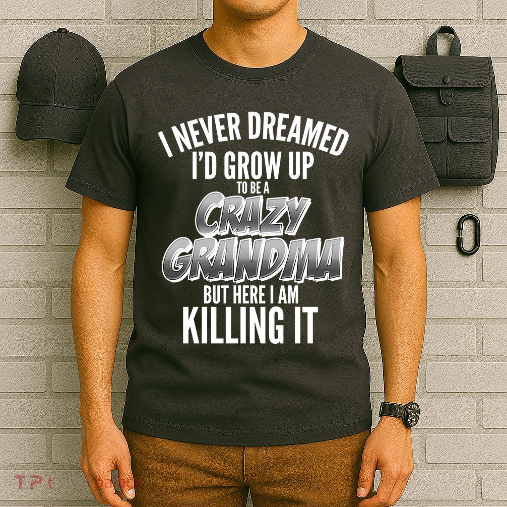 I Never Dreamed I'd Grow Up to be a Crazy Grandma T-Shirt