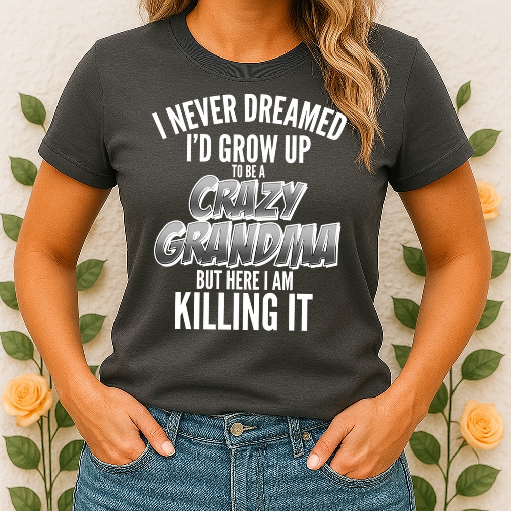 I Never Dreamed I'd Grow Up to be a Crazy Grandma Womens T-Shirt