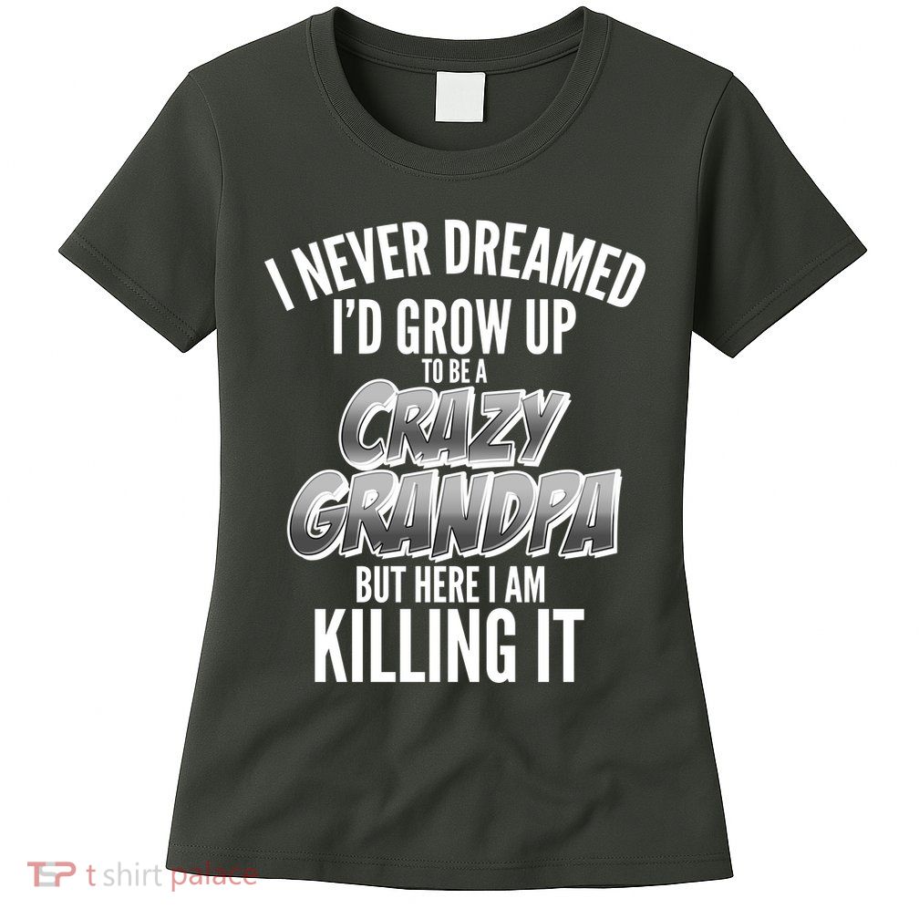 I Never Dreamed I'd Grow Up to be a Crazy Grandpa Womens T-Shirt