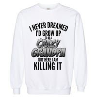 I Never Dreamed I'd Grow Up to be a Crazy Grandpa Garment-Dyed Sweatshirt