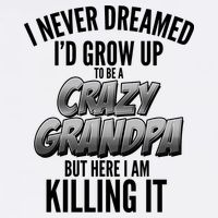 I Never Dreamed I'd Grow Up to be a Crazy Grandpa Garment-Dyed Sweatshirt