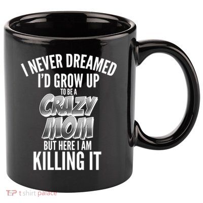 I Never Dreamed I'd Grow Up to be a Crazy Mom 11oz C Handle Ceramic Mug