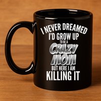 I Never Dreamed I'd Grow Up to be a Crazy Mom 11oz C Handle Ceramic Mug