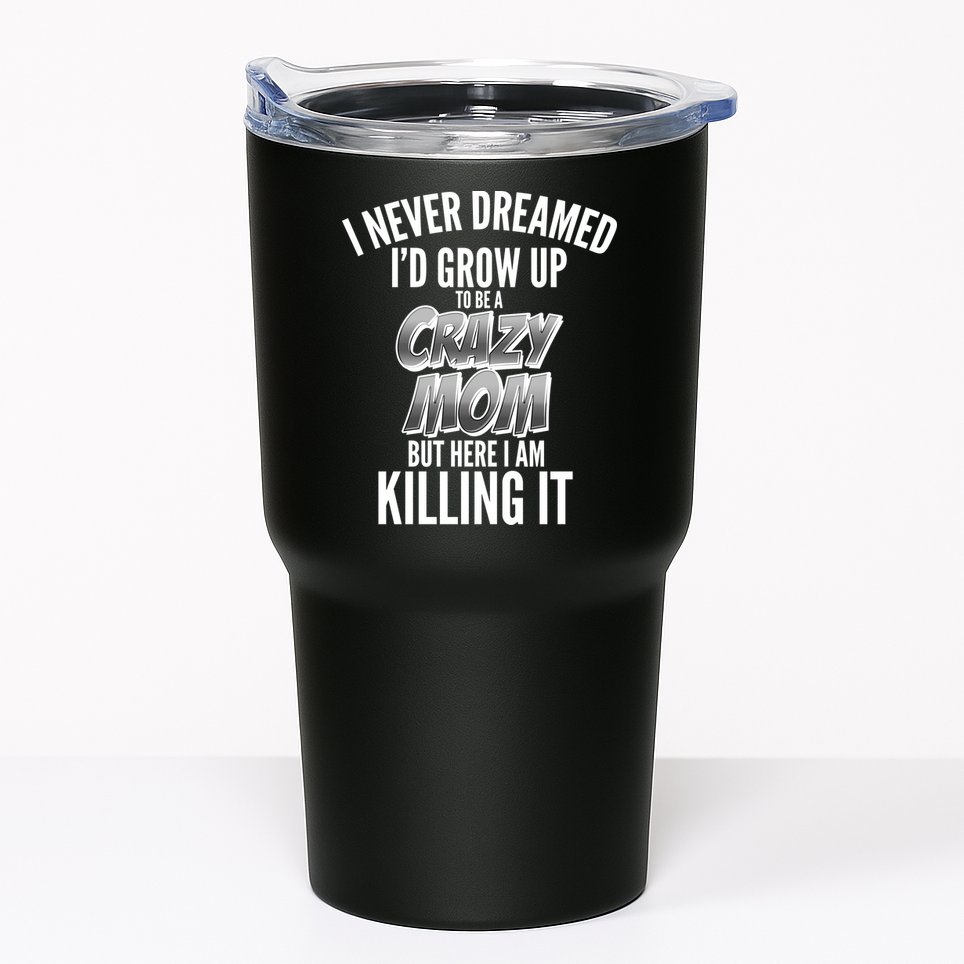 I Never Dreamed I'd Grow Up to be a Crazy Mom Tumbler