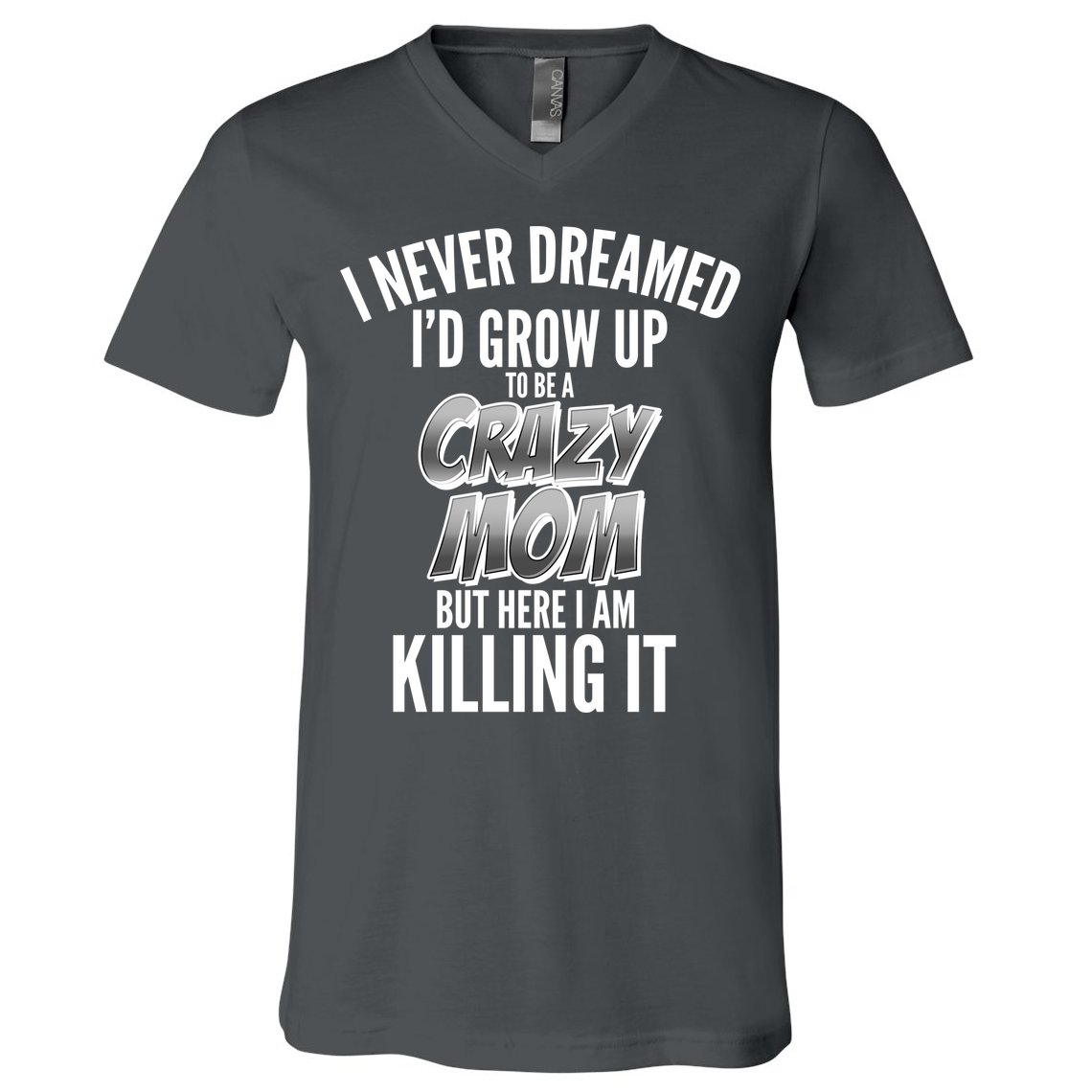 I Never Dreamed I'd Grow Up to be a Crazy Mom V-Neck T-Shirt