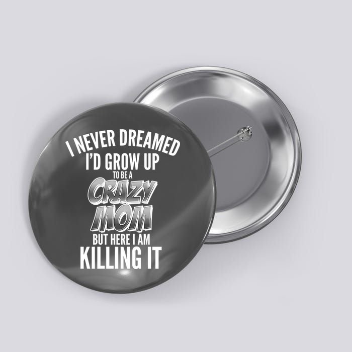 I Never Dreamed I'd Grow Up to be a Crazy Mom Button