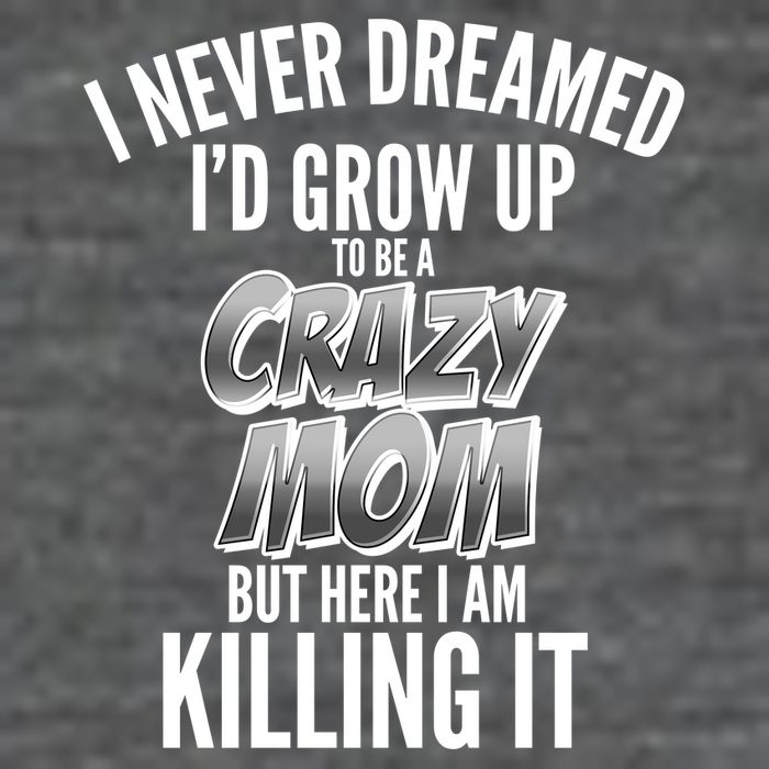I Never Dreamed I'd Grow Up to be a Crazy Mom Button