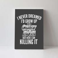 I Never Dreamed I'd Grow Up to be a Crazy Mom Canvas