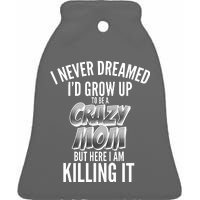 I Never Dreamed I'd Grow Up to be a Crazy Mom Ceramic Bell Ornament