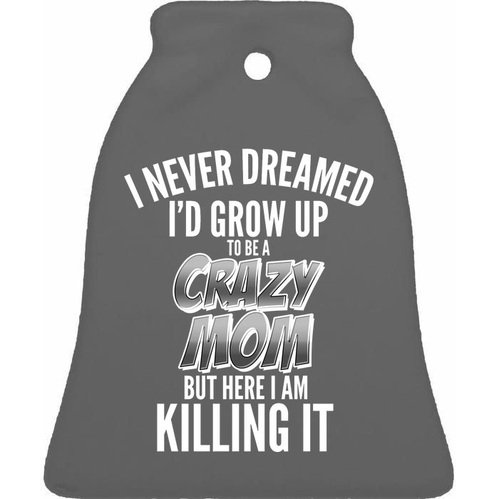 I Never Dreamed I'd Grow Up to be a Crazy Mom Ceramic Bell Ornament