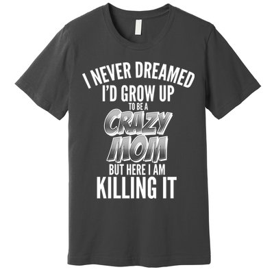 I Never Dreamed I'd Grow Up to be a Crazy Mom Premium T-Shirt