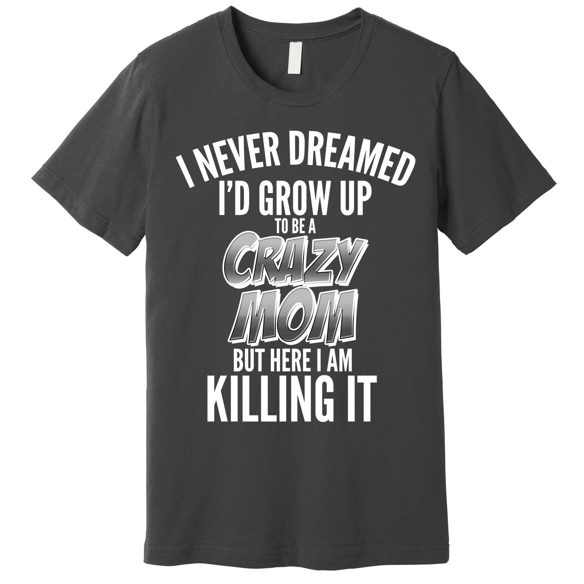 I Never Dreamed I'd Grow Up to be a Crazy Mom Premium T-Shirt