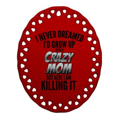 I Never Dreamed I'd Grow Up to be a Crazy Mom Ceramic Oval Ornament