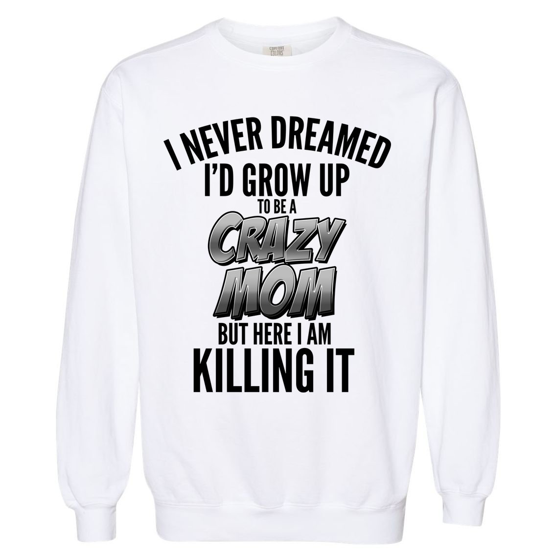 I Never Dreamed I'd Grow Up to be a Crazy Mom Garment-Dyed Sweatshirt