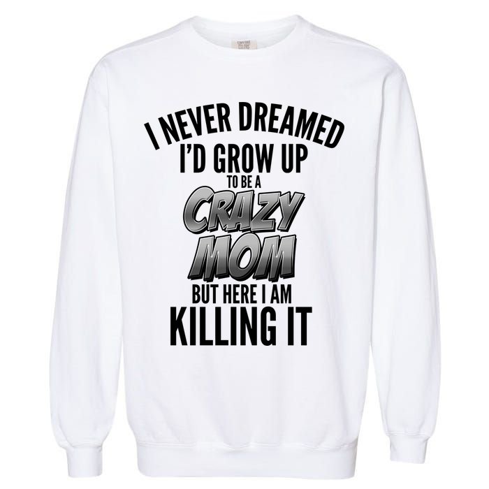 I Never Dreamed I'd Grow Up to be a Crazy Mom Garment-Dyed Sweatshirt