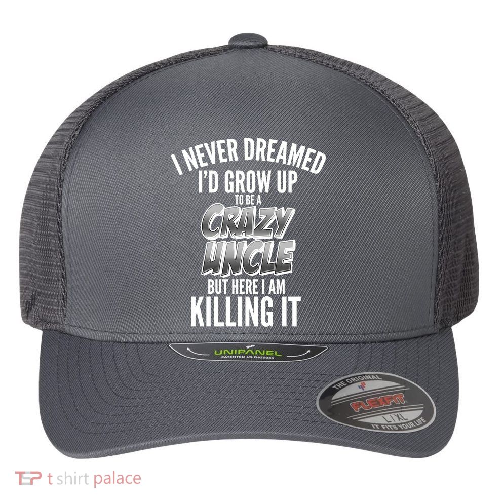 I Never Dreamed I'd Grow Up to be a Crazy Uncle Flexfit Unipanel Trucker Cap