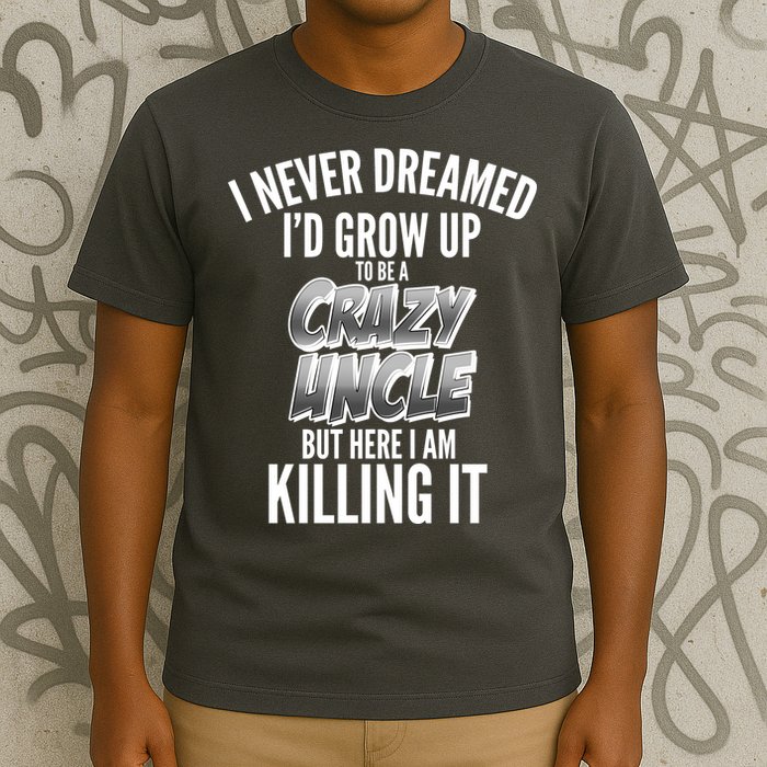 I Never Dreamed I'd Grow Up to be a Crazy Uncle T-Shirt