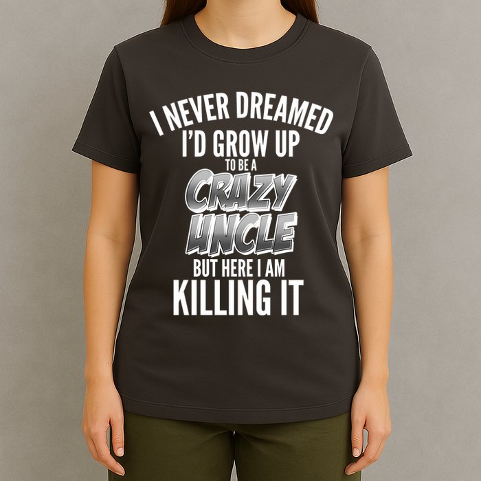 I Never Dreamed I'd Grow Up to be a Crazy Uncle T-Shirt