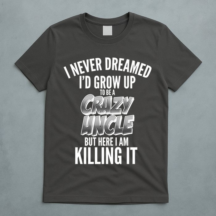 I Never Dreamed I'd Grow Up to be a Crazy Uncle T-Shirt