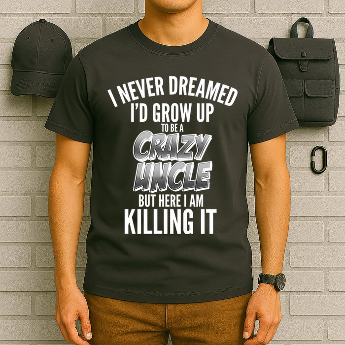 I Never Dreamed I'd Grow Up to be a Crazy Uncle T-Shirt