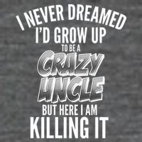 I Never Dreamed I'd Grow Up to be a Crazy Uncle T-Shirt