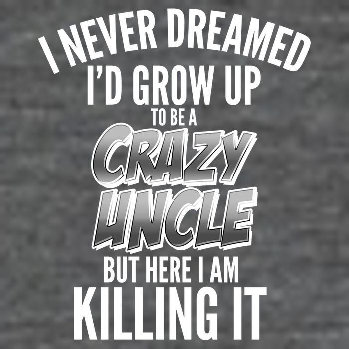 I Never Dreamed I'd Grow Up to be a Crazy Uncle T-Shirt