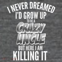 I Never Dreamed I'd Grow Up to be a Crazy Uncle Magnet
