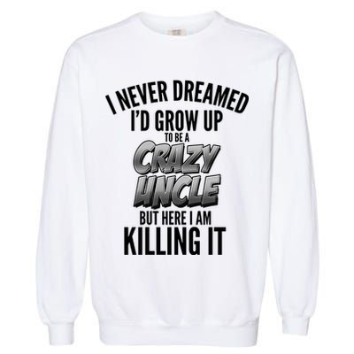 I Never Dreamed I'd Grow Up to be a Crazy Uncle Garment-Dyed Sweatshirt
